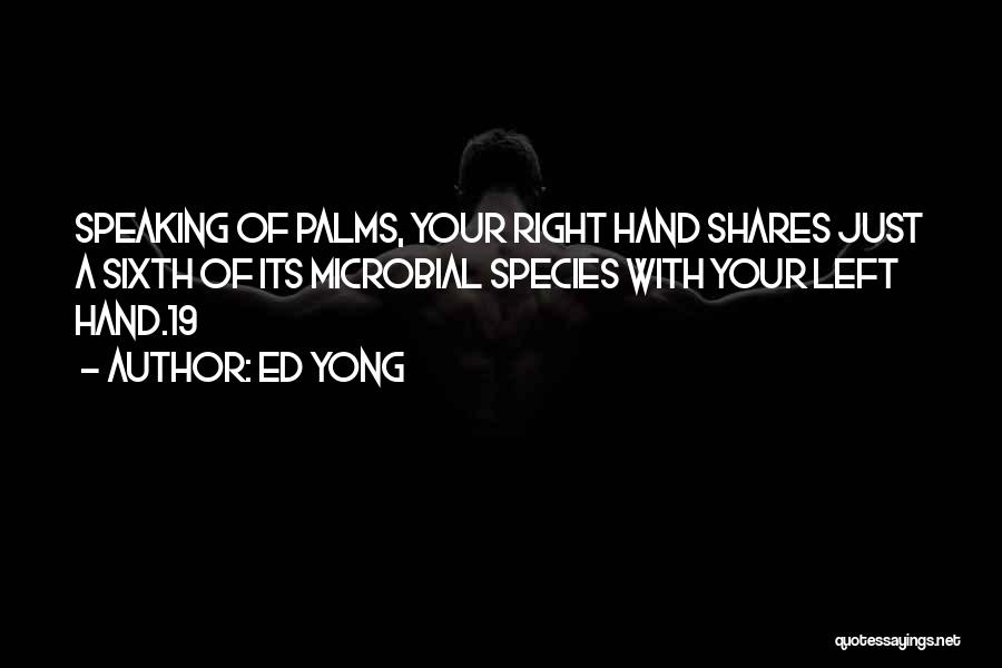 Ed Yong Quotes: Speaking Of Palms, Your Right Hand Shares Just A Sixth Of Its Microbial Species With Your Left Hand.19