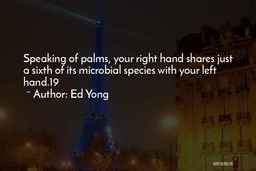 Ed Yong Quotes: Speaking Of Palms, Your Right Hand Shares Just A Sixth Of Its Microbial Species With Your Left Hand.19