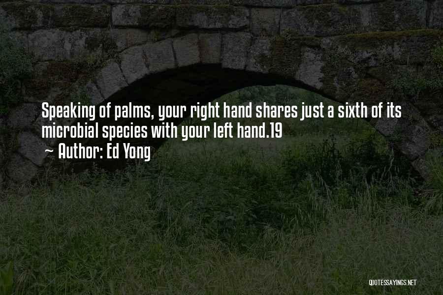 Ed Yong Quotes: Speaking Of Palms, Your Right Hand Shares Just A Sixth Of Its Microbial Species With Your Left Hand.19