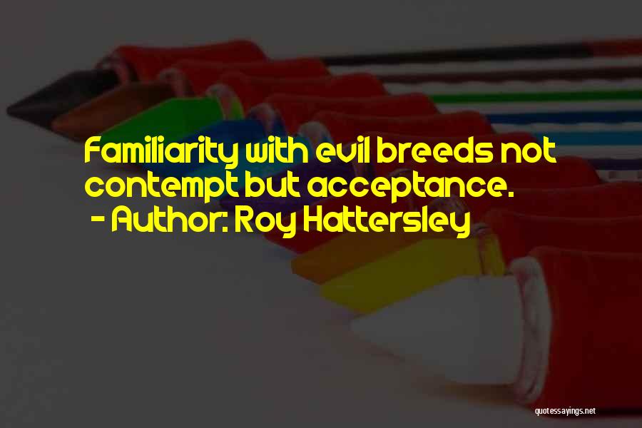 Roy Hattersley Quotes: Familiarity With Evil Breeds Not Contempt But Acceptance.