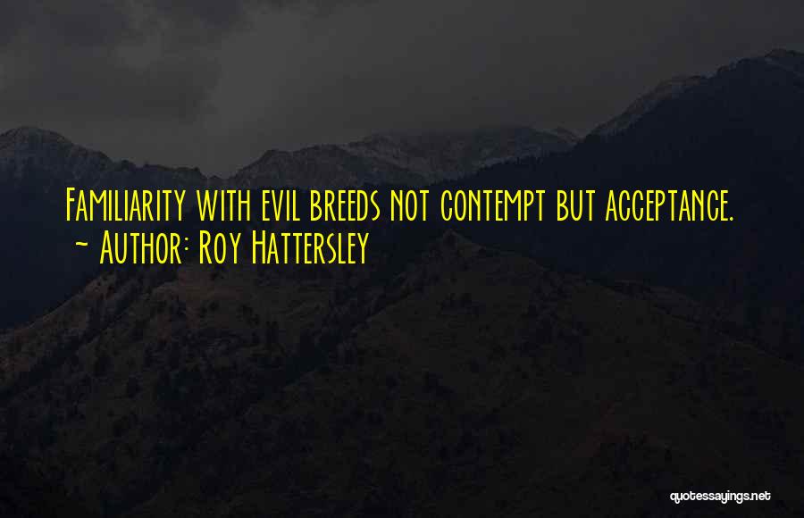 Roy Hattersley Quotes: Familiarity With Evil Breeds Not Contempt But Acceptance.