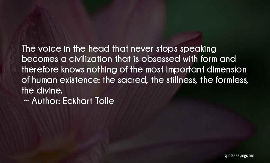 Eckhart Tolle Quotes: The Voice In The Head That Never Stops Speaking Becomes A Civilization That Is Obsessed With Form And Therefore Knows