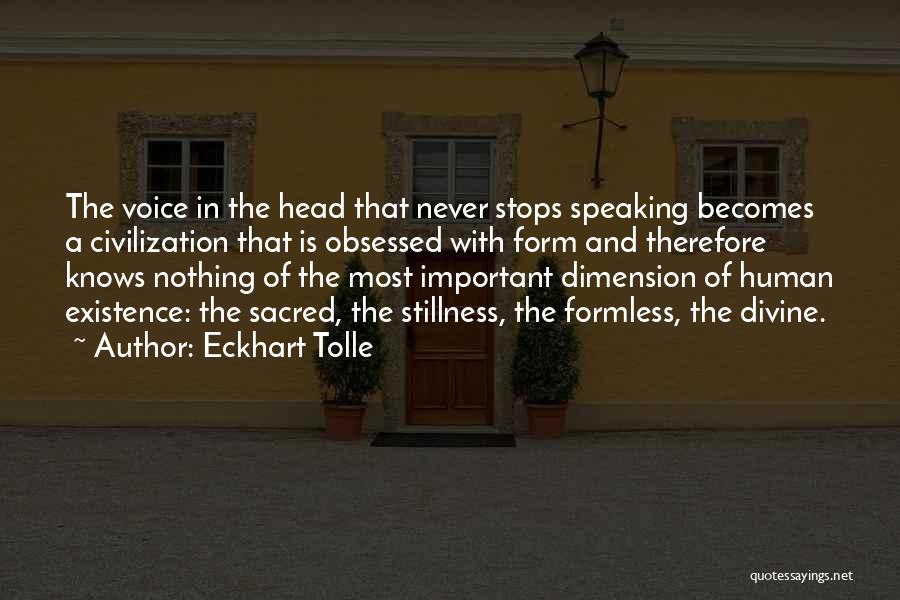 Eckhart Tolle Quotes: The Voice In The Head That Never Stops Speaking Becomes A Civilization That Is Obsessed With Form And Therefore Knows