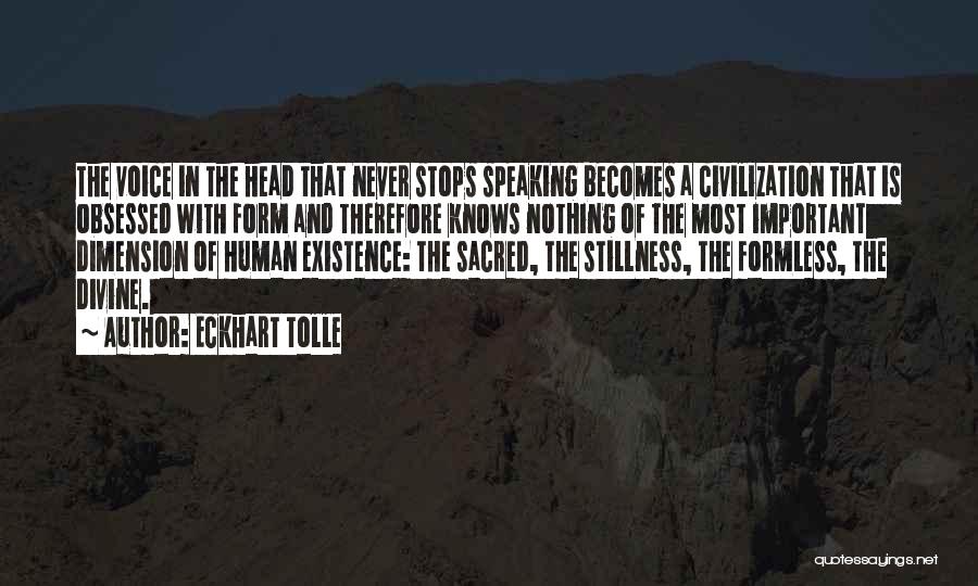 Eckhart Tolle Quotes: The Voice In The Head That Never Stops Speaking Becomes A Civilization That Is Obsessed With Form And Therefore Knows