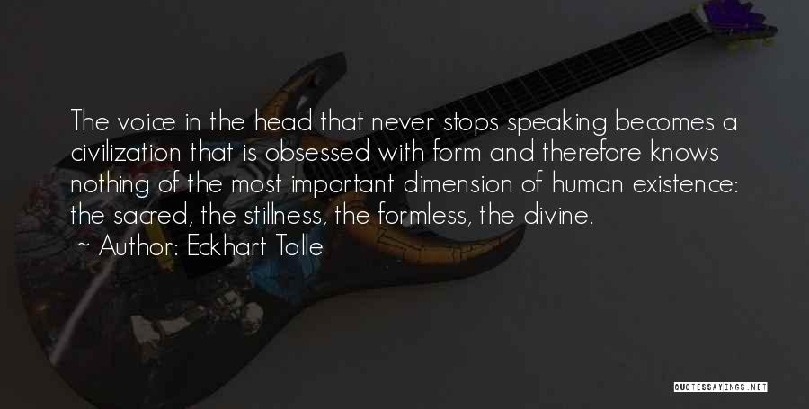 Eckhart Tolle Quotes: The Voice In The Head That Never Stops Speaking Becomes A Civilization That Is Obsessed With Form And Therefore Knows