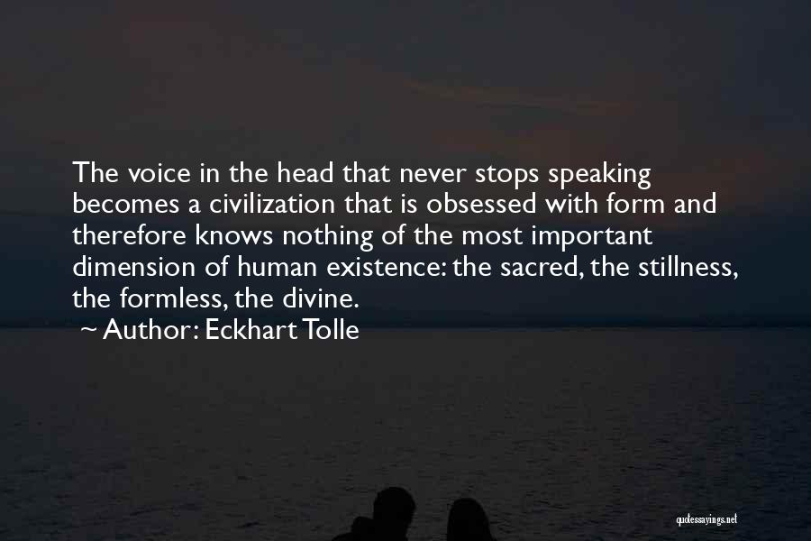 Eckhart Tolle Quotes: The Voice In The Head That Never Stops Speaking Becomes A Civilization That Is Obsessed With Form And Therefore Knows