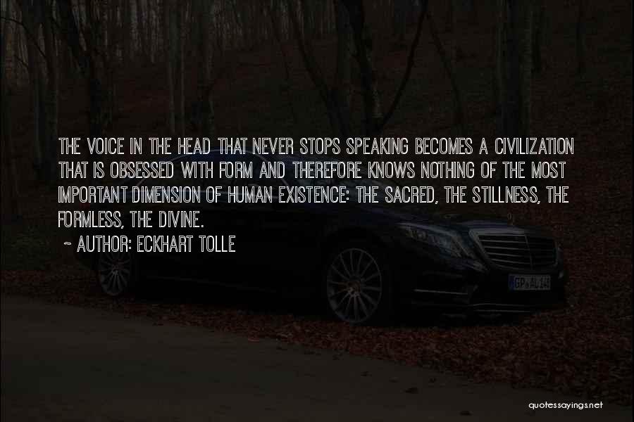 Eckhart Tolle Quotes: The Voice In The Head That Never Stops Speaking Becomes A Civilization That Is Obsessed With Form And Therefore Knows