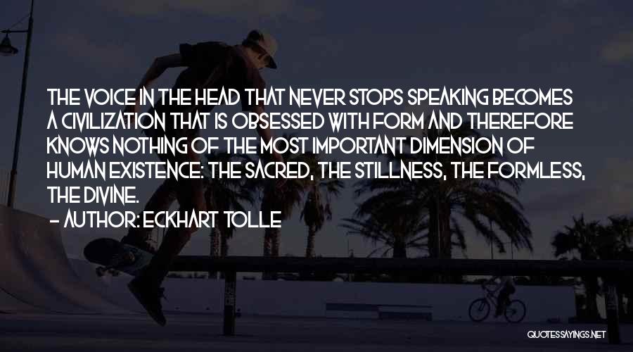 Eckhart Tolle Quotes: The Voice In The Head That Never Stops Speaking Becomes A Civilization That Is Obsessed With Form And Therefore Knows