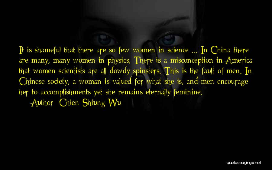 Chien-Shiung Wu Quotes: It Is Shameful That There Are So Few Women In Science ... In China There Are Many, Many Women In