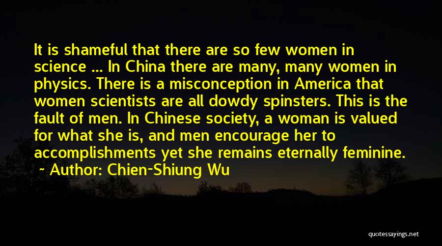 Chien-Shiung Wu Quotes: It Is Shameful That There Are So Few Women In Science ... In China There Are Many, Many Women In