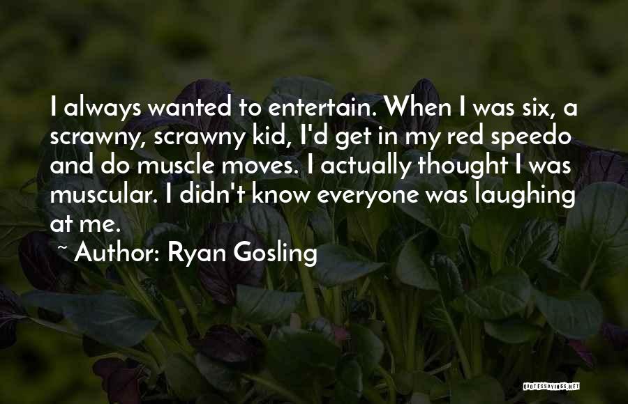 Ryan Gosling Quotes: I Always Wanted To Entertain. When I Was Six, A Scrawny, Scrawny Kid, I'd Get In My Red Speedo And
