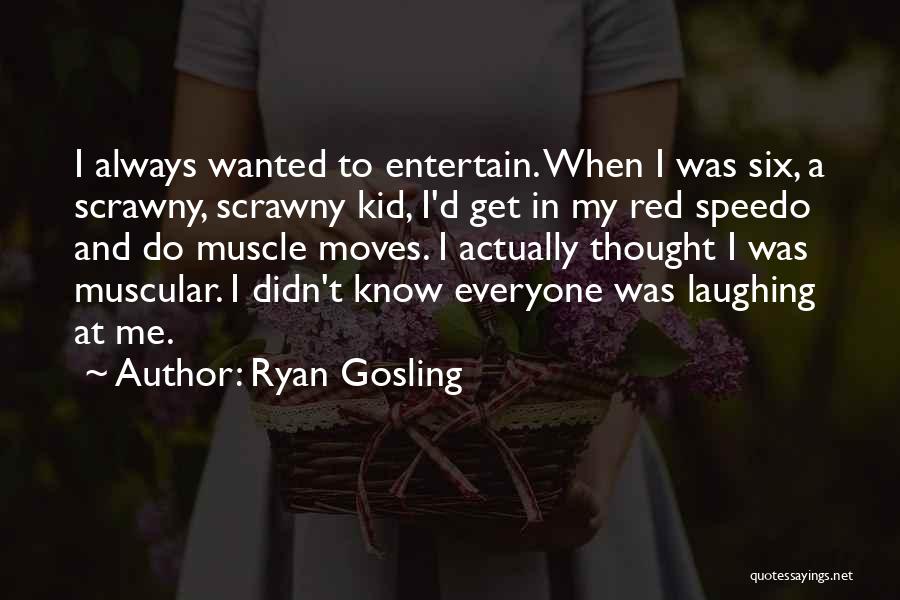 Ryan Gosling Quotes: I Always Wanted To Entertain. When I Was Six, A Scrawny, Scrawny Kid, I'd Get In My Red Speedo And