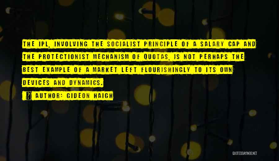 Gideon Haigh Quotes: The Ipl, Involving The Socialist Principle Of A Salary Cap And The Protectionist Mechanism Of Quotas, Is Not Perhaps The