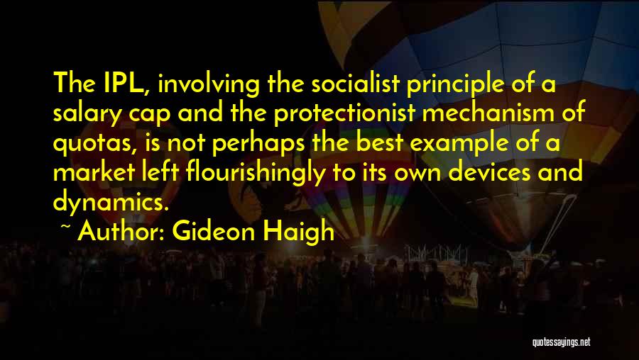 Gideon Haigh Quotes: The Ipl, Involving The Socialist Principle Of A Salary Cap And The Protectionist Mechanism Of Quotas, Is Not Perhaps The