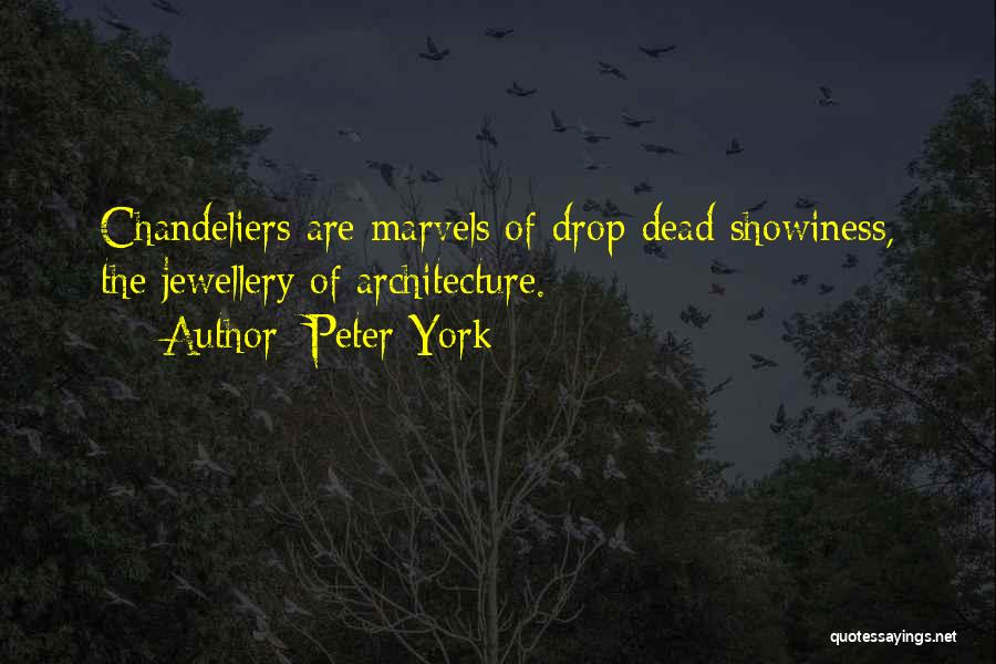 Peter York Quotes: Chandeliers Are Marvels Of Drop-dead Showiness, The Jewellery Of Architecture.