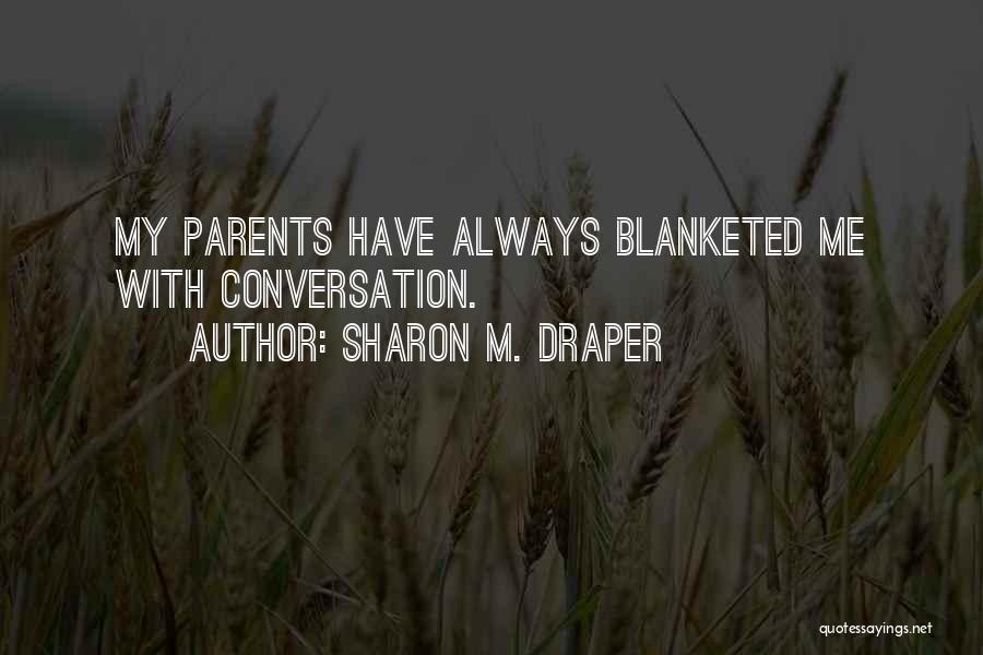 Sharon M. Draper Quotes: My Parents Have Always Blanketed Me With Conversation.