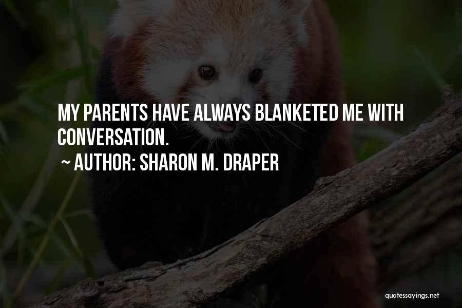 Sharon M. Draper Quotes: My Parents Have Always Blanketed Me With Conversation.