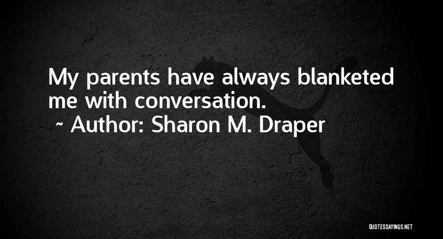 Sharon M. Draper Quotes: My Parents Have Always Blanketed Me With Conversation.