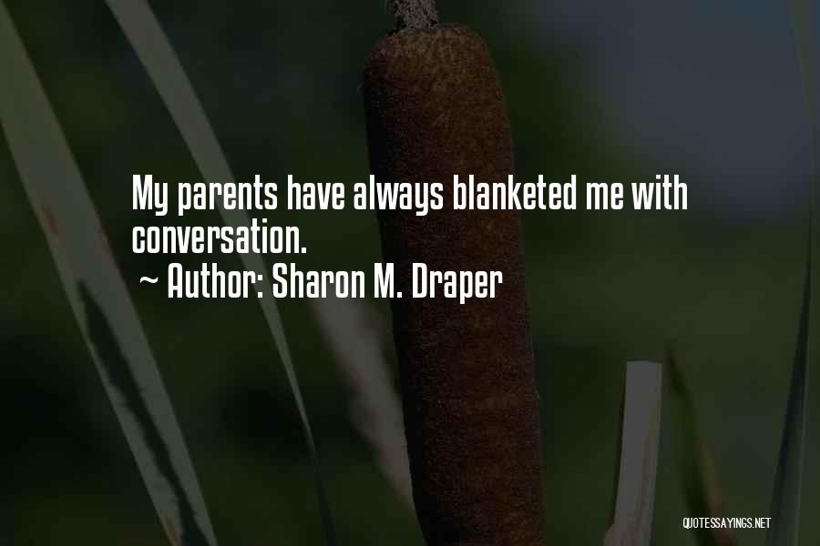 Sharon M. Draper Quotes: My Parents Have Always Blanketed Me With Conversation.