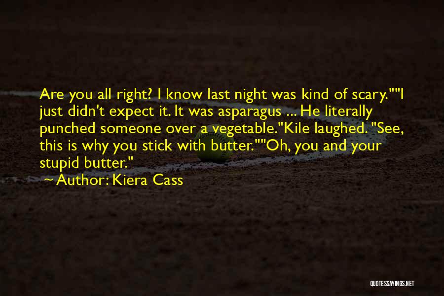 Kiera Cass Quotes: Are You All Right? I Know Last Night Was Kind Of Scary.i Just Didn't Expect It. It Was Asparagus ...