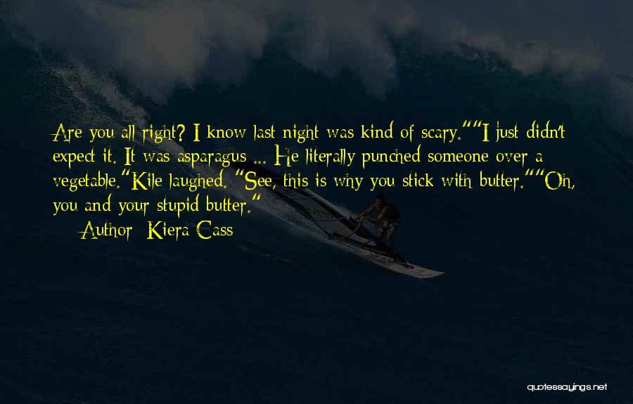 Kiera Cass Quotes: Are You All Right? I Know Last Night Was Kind Of Scary.i Just Didn't Expect It. It Was Asparagus ...