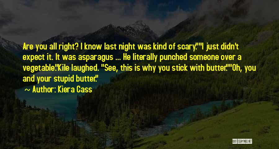 Kiera Cass Quotes: Are You All Right? I Know Last Night Was Kind Of Scary.i Just Didn't Expect It. It Was Asparagus ...