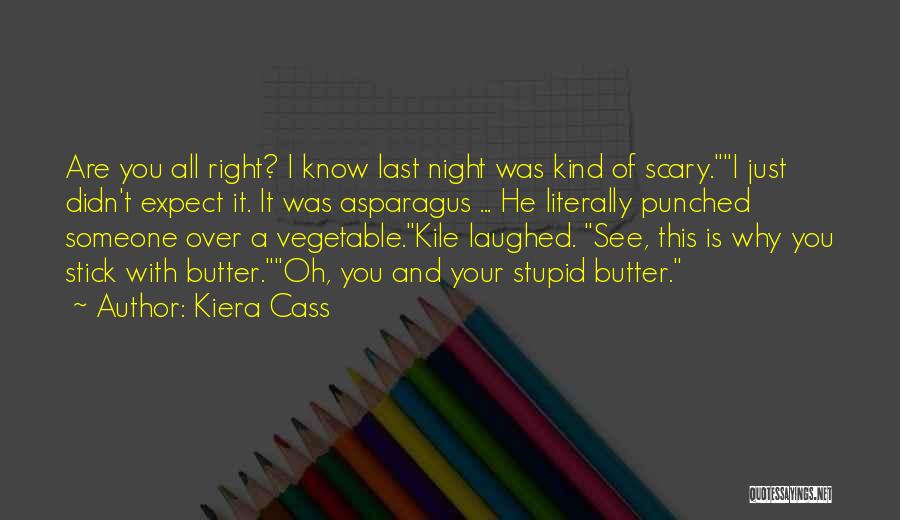 Kiera Cass Quotes: Are You All Right? I Know Last Night Was Kind Of Scary.i Just Didn't Expect It. It Was Asparagus ...