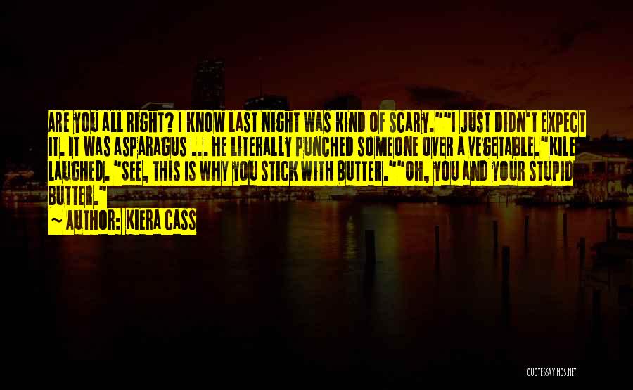 Kiera Cass Quotes: Are You All Right? I Know Last Night Was Kind Of Scary.i Just Didn't Expect It. It Was Asparagus ...