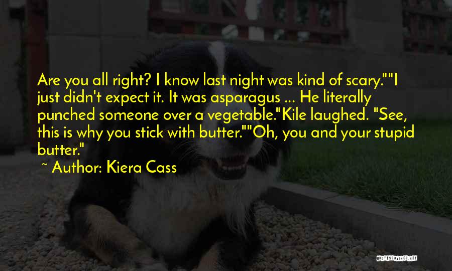 Kiera Cass Quotes: Are You All Right? I Know Last Night Was Kind Of Scary.i Just Didn't Expect It. It Was Asparagus ...