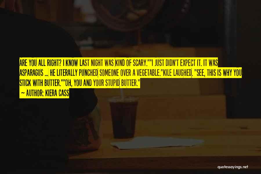 Kiera Cass Quotes: Are You All Right? I Know Last Night Was Kind Of Scary.i Just Didn't Expect It. It Was Asparagus ...