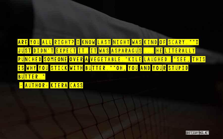 Kiera Cass Quotes: Are You All Right? I Know Last Night Was Kind Of Scary.i Just Didn't Expect It. It Was Asparagus ...