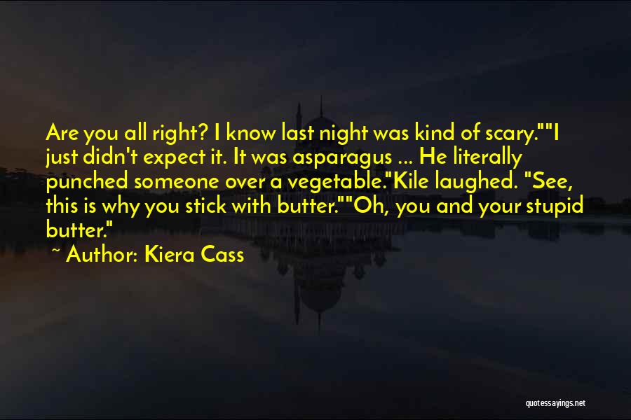 Kiera Cass Quotes: Are You All Right? I Know Last Night Was Kind Of Scary.i Just Didn't Expect It. It Was Asparagus ...