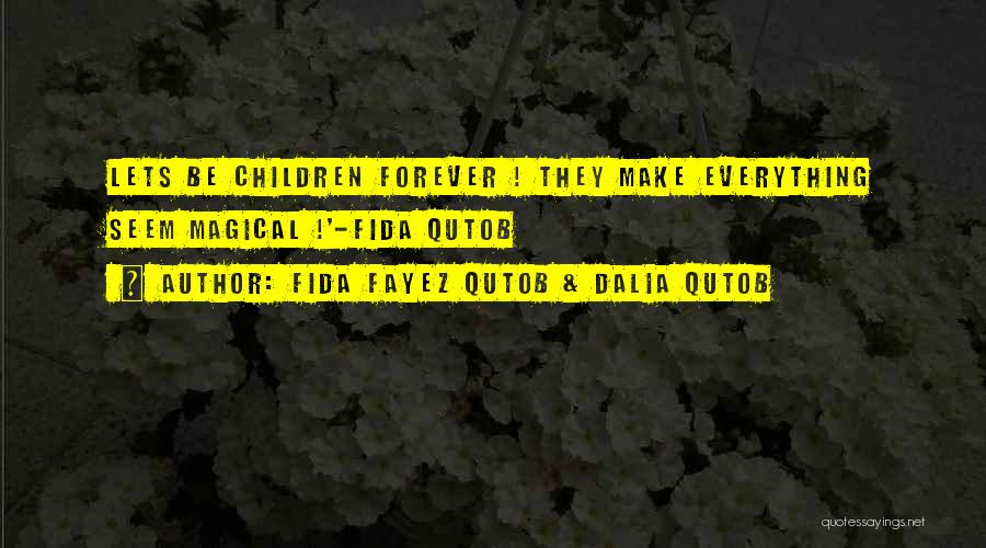 Fida Fayez Qutob & Dalia Qutob Quotes: Lets Be Children Forever ! They Make Everything Seem Magical !'-fida Qutob