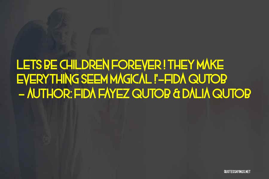 Fida Fayez Qutob & Dalia Qutob Quotes: Lets Be Children Forever ! They Make Everything Seem Magical !'-fida Qutob