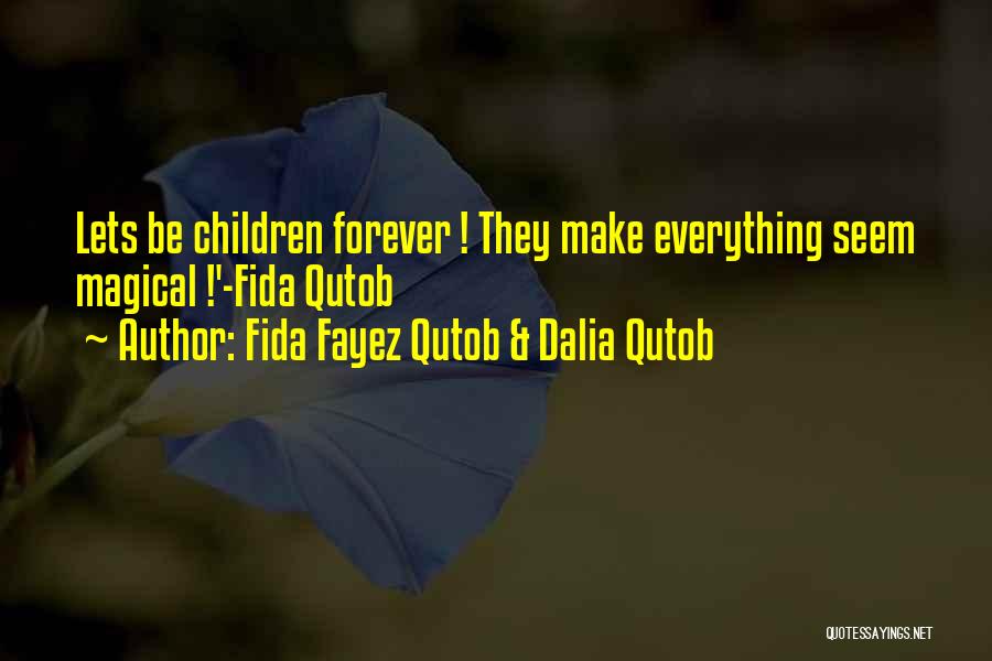 Fida Fayez Qutob & Dalia Qutob Quotes: Lets Be Children Forever ! They Make Everything Seem Magical !'-fida Qutob