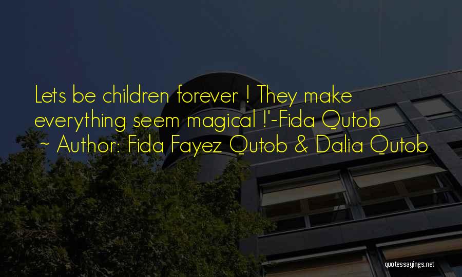 Fida Fayez Qutob & Dalia Qutob Quotes: Lets Be Children Forever ! They Make Everything Seem Magical !'-fida Qutob