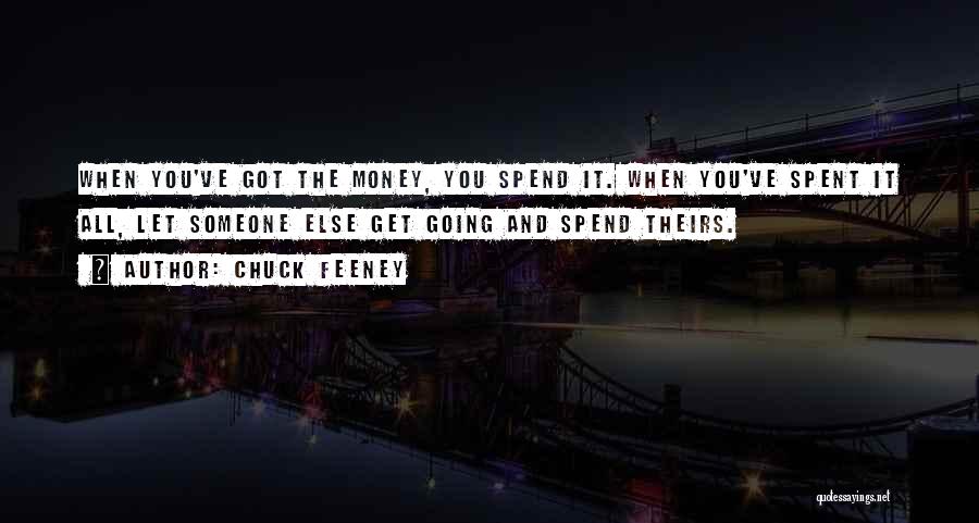 Chuck Feeney Quotes: When You've Got The Money, You Spend It. When You've Spent It All, Let Someone Else Get Going And Spend