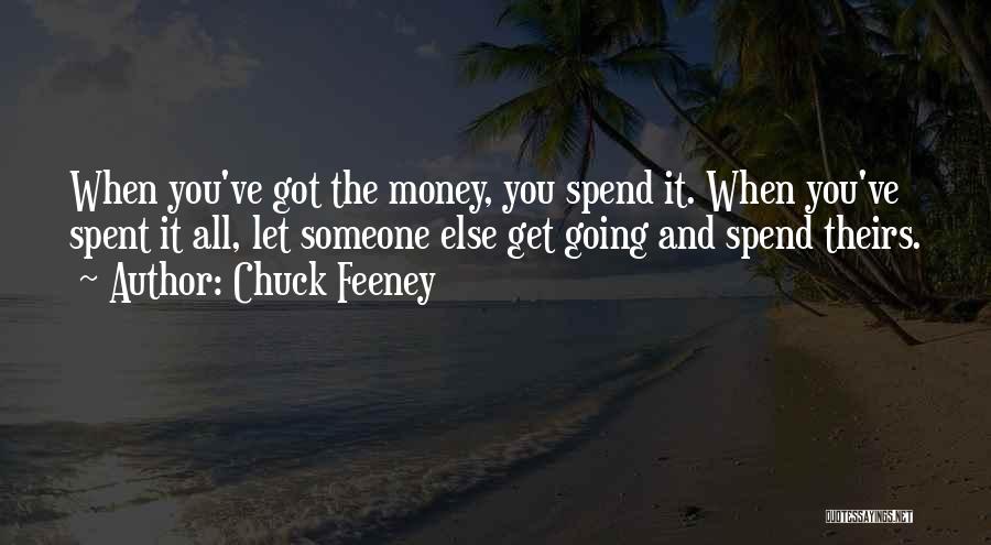 Chuck Feeney Quotes: When You've Got The Money, You Spend It. When You've Spent It All, Let Someone Else Get Going And Spend
