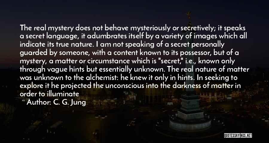 C. G. Jung Quotes: The Real Mystery Does Not Behave Mysteriously Or Secretively; It Speaks A Secret Language, It Adumbrates Itself By A Variety