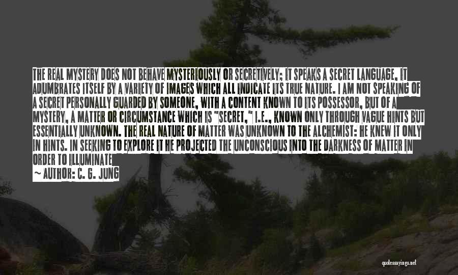 C. G. Jung Quotes: The Real Mystery Does Not Behave Mysteriously Or Secretively; It Speaks A Secret Language, It Adumbrates Itself By A Variety