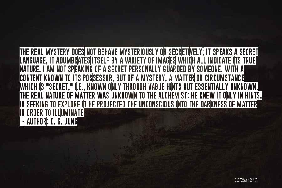 C. G. Jung Quotes: The Real Mystery Does Not Behave Mysteriously Or Secretively; It Speaks A Secret Language, It Adumbrates Itself By A Variety