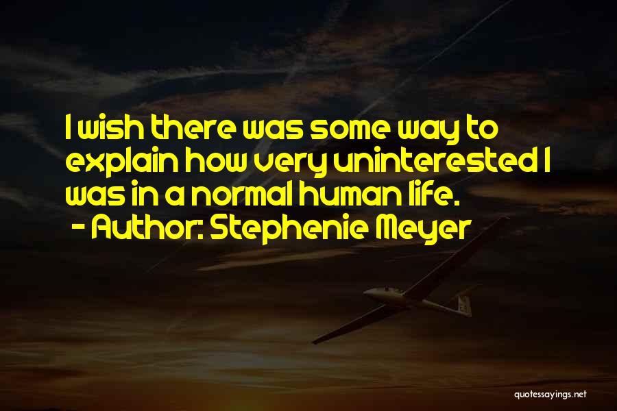 Stephenie Meyer Quotes: I Wish There Was Some Way To Explain How Very Uninterested I Was In A Normal Human Life.