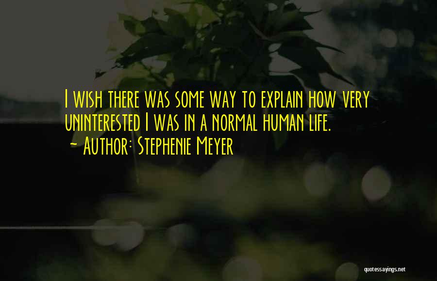 Stephenie Meyer Quotes: I Wish There Was Some Way To Explain How Very Uninterested I Was In A Normal Human Life.