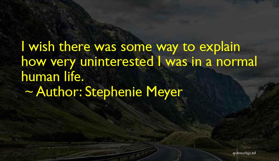 Stephenie Meyer Quotes: I Wish There Was Some Way To Explain How Very Uninterested I Was In A Normal Human Life.