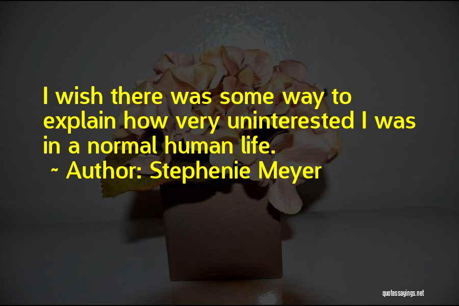 Stephenie Meyer Quotes: I Wish There Was Some Way To Explain How Very Uninterested I Was In A Normal Human Life.