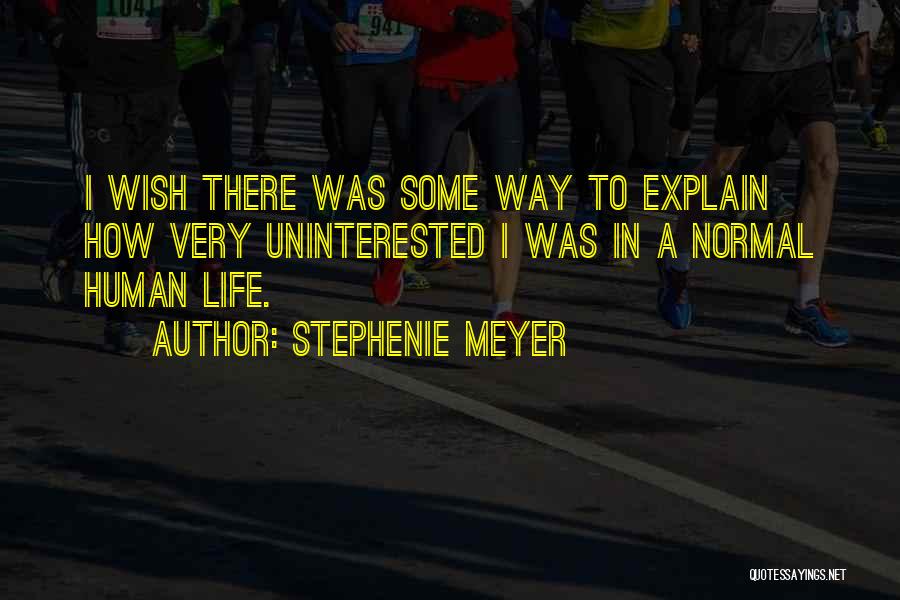 Stephenie Meyer Quotes: I Wish There Was Some Way To Explain How Very Uninterested I Was In A Normal Human Life.