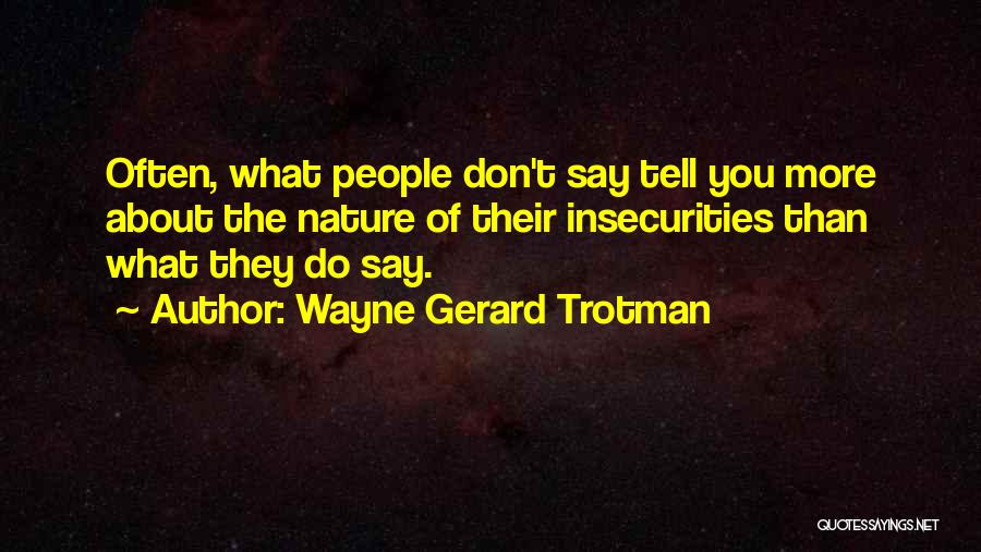 Wayne Gerard Trotman Quotes: Often, What People Don't Say Tell You More About The Nature Of Their Insecurities Than What They Do Say.