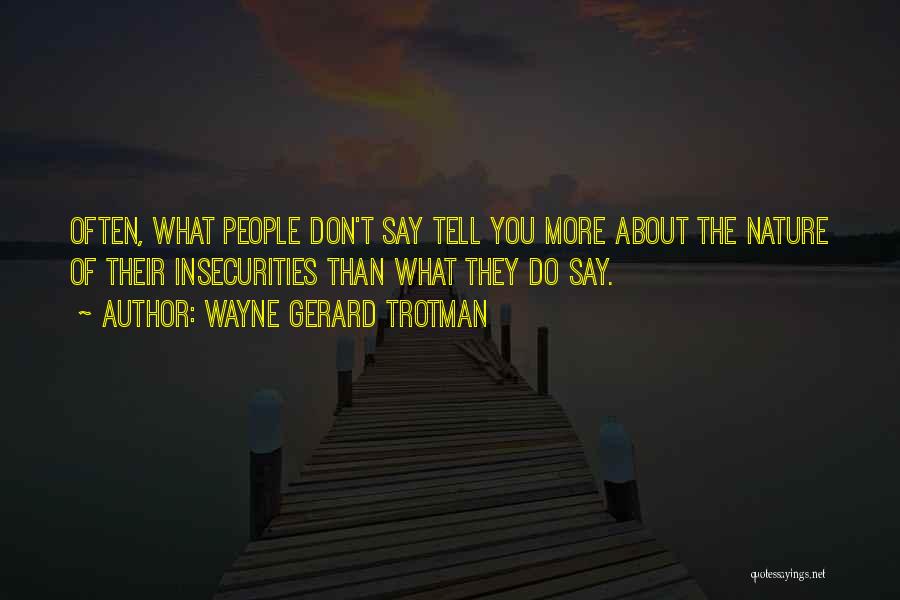 Wayne Gerard Trotman Quotes: Often, What People Don't Say Tell You More About The Nature Of Their Insecurities Than What They Do Say.