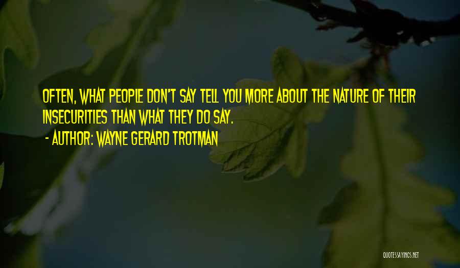 Wayne Gerard Trotman Quotes: Often, What People Don't Say Tell You More About The Nature Of Their Insecurities Than What They Do Say.