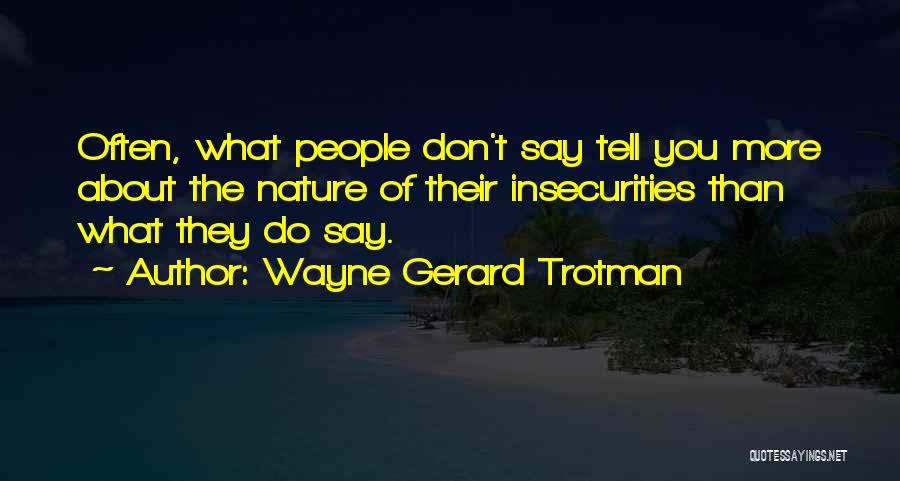 Wayne Gerard Trotman Quotes: Often, What People Don't Say Tell You More About The Nature Of Their Insecurities Than What They Do Say.